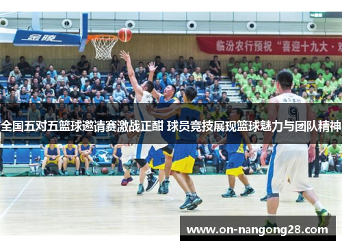全国五对五篮球邀请赛激战正酣 球员竞技展现篮球魅力与团队精神
