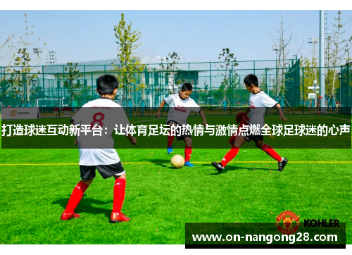 打造球迷互动新平台：让体育足坛的热情与激情点燃全球足球迷的心声
