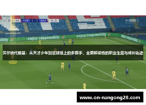 贝尔纳代斯基：从天才少年到足球场上的多面手，全面解读他的职业生涯与成长轨迹