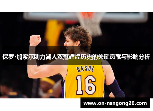 保罗·加索尔助力湖人双冠辉煌历史的关键贡献与影响分析