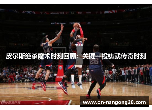 皮尔斯绝杀魔术时刻回顾：关键一投铸就传奇时刻