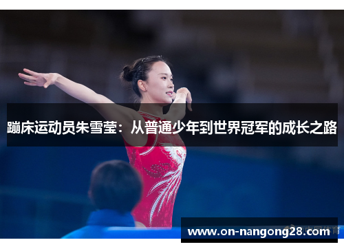 蹦床运动员朱雪莹：从普通少年到世界冠军的成长之路