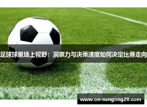 足球球星场上视野：洞察力与决策速度如何决定比赛走向