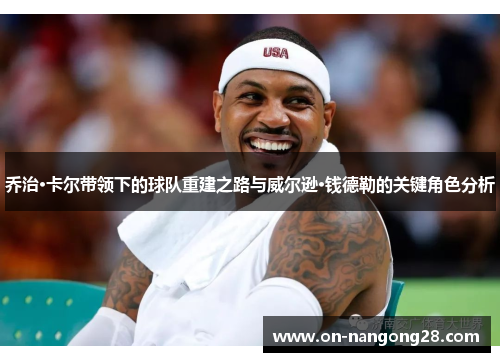 乔治·卡尔带领下的球队重建之路与威尔逊·钱德勒的关键角色分析