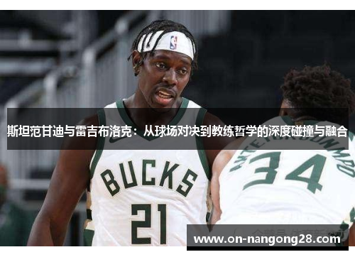 斯坦范甘迪与雷吉布洛克：从球场对决到教练哲学的深度碰撞与融合