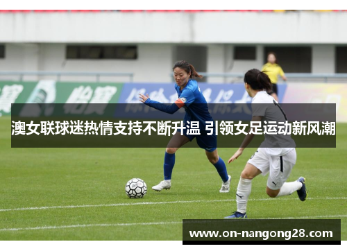 澳女联球迷热情支持不断升温 引领女足运动新风潮
