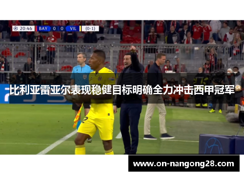 比利亚雷亚尔表现稳健目标明确全力冲击西甲冠军