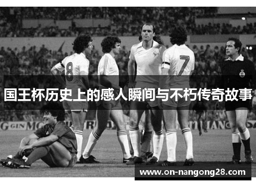 国王杯历史上的感人瞬间与不朽传奇故事