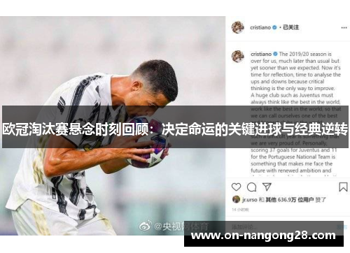 欧冠淘汰赛悬念时刻回顾：决定命运的关键进球与经典逆转