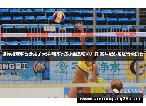 国际排球联合会男子大洋洲锦标赛小组赛精彩开赛 各队激烈角逐晋级机会