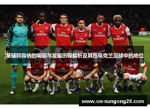 基辅阿森纳的崛起与发展历程解析及其在乌克兰足球中的地位
