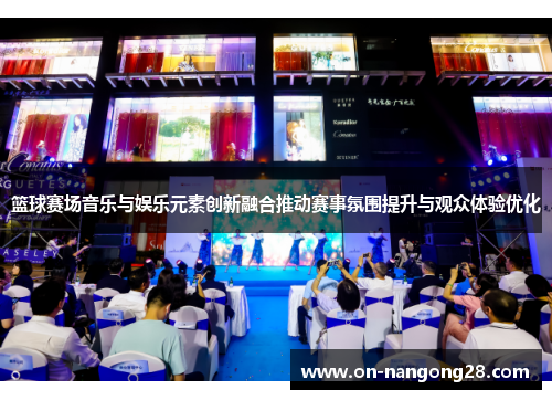 篮球赛场音乐与娱乐元素创新融合推动赛事氛围提升与观众体验优化