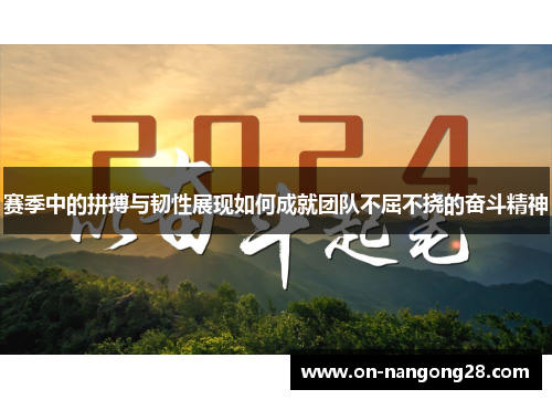 赛季中的拼搏与韧性展现如何成就团队不屈不挠的奋斗精神