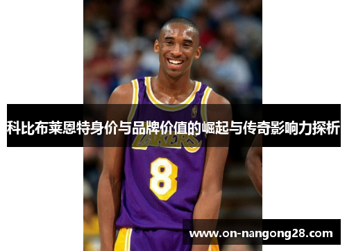 科比布莱恩特身价与品牌价值的崛起与传奇影响力探析