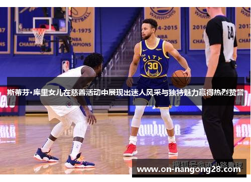 斯蒂芬·库里女儿在慈善活动中展现出迷人风采与独特魅力赢得热烈赞誉