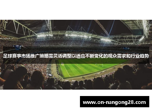 足球赛事市场推广策略需灵活调整以适应不断变化的观众需求和行业趋势