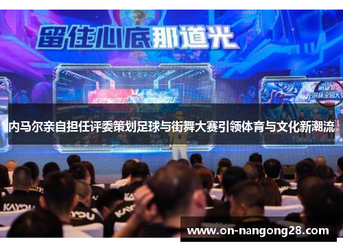 内马尔亲自担任评委策划足球与街舞大赛引领体育与文化新潮流