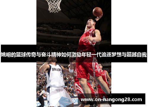 姚明的篮球传奇与奋斗精神如何激励年轻一代追逐梦想与超越自我