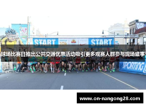 球场比赛日推出公共交通优惠活动吸引更多观赛人群参与现场盛事