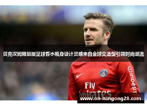 贝克汉姆限量版足球香水瓶身设计灵感来自金球奖造型引领时尚潮流