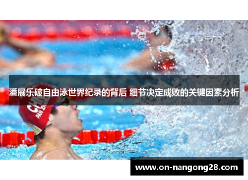 潘展乐破自由泳世界纪录的背后 细节决定成败的关键因素分析