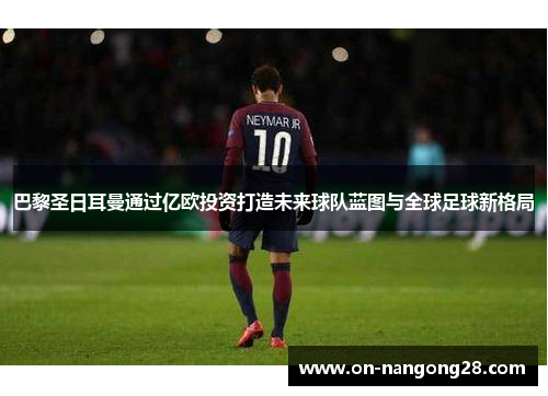 巴黎圣日耳曼通过亿欧投资打造未来球队蓝图与全球足球新格局