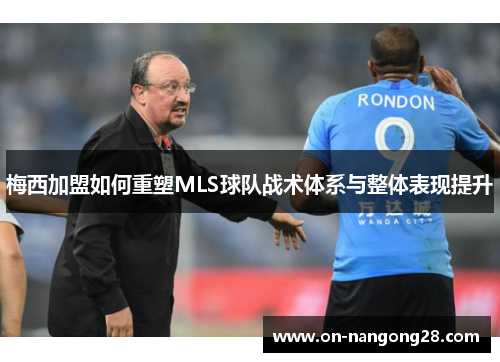 梅西加盟如何重塑MLS球队战术体系与整体表现提升