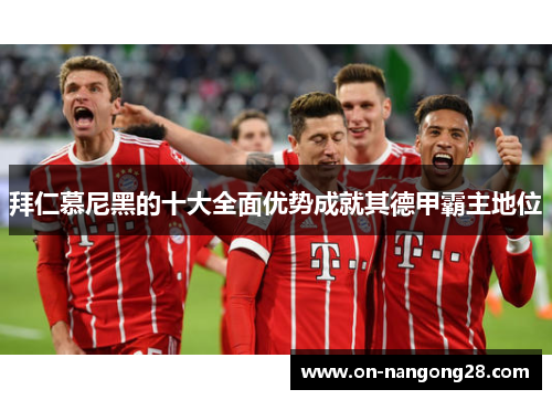 拜仁慕尼黑的十大全面优势成就其德甲霸主地位