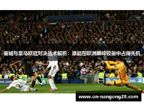 曼城与皇马欧冠对决战术解析：谁能在欧洲巅峰较量中占得先机