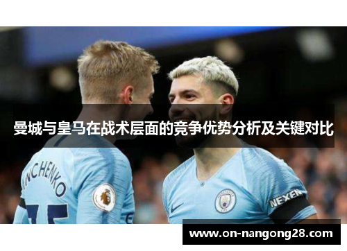 曼城与皇马在战术层面的竞争优势分析及关键对比