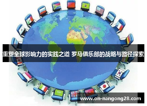 重塑全球影响力的实践之道 罗马俱乐部的战略与路径探索