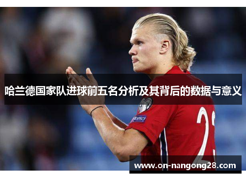 哈兰德国家队进球前五名分析及其背后的数据与意义