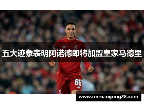 五大迹象表明阿诺德即将加盟皇家马德里