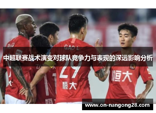 中超联赛战术演变对球队竞争力与表现的深远影响分析