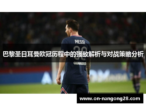 巴黎圣日耳曼欧冠历程中的强敌解析与对战策略分析