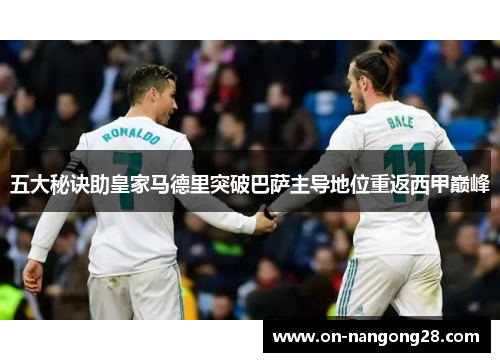 五大秘诀助皇家马德里突破巴萨主导地位重返西甲巅峰