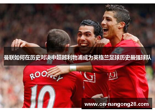 曼联如何在历史对决中超越利物浦成为英格兰足球历史最强球队