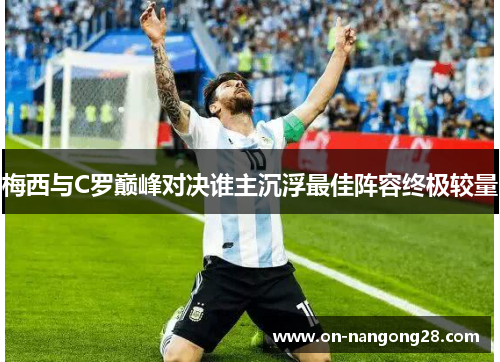 梅西与C罗巅峰对决谁主沉浮最佳阵容终极较量