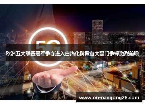 欧洲五大联赛冠军争夺进入白热化阶段各大豪门争锋激烈前瞻