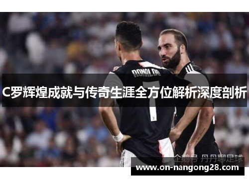 C罗辉煌成就与传奇生涯全方位解析深度剖析