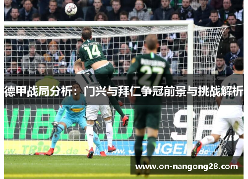 德甲战局分析：门兴与拜仁争冠前景与挑战解析