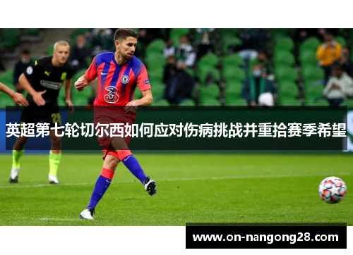 英超第七轮切尔西如何应对伤病挑战并重拾赛季希望