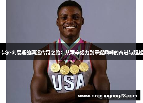 卡尔·刘易斯的奥运传奇之路：从艰辛努力到荣耀巅峰的奋进与超越