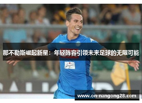 那不勒斯崛起新星：年轻阵容引领未来足球的无限可能