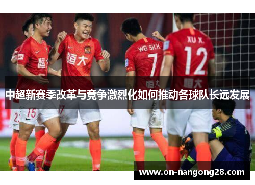 中超新赛季改革与竞争激烈化如何推动各球队长远发展