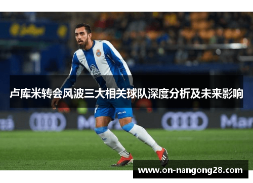 卢库米转会风波三大相关球队深度分析及未来影响