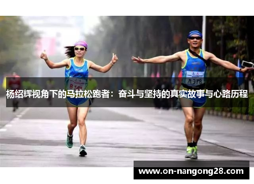 杨绍辉视角下的马拉松跑者：奋斗与坚持的真实故事与心路历程