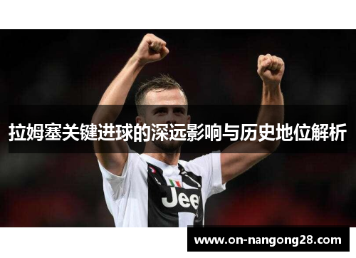 拉姆塞关键进球的深远影响与历史地位解析