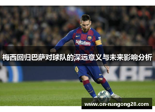 梅西回归巴萨对球队的深远意义与未来影响分析