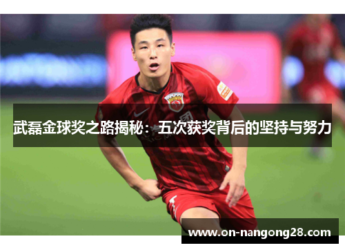 武磊金球奖之路揭秘：五次获奖背后的坚持与努力